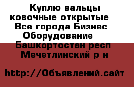 Куплю вальцы ковочные открытые  - Все города Бизнес » Оборудование   . Башкортостан респ.,Мечетлинский р-н